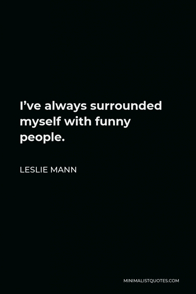Leslie Mann Quote - I’ve always surrounded myself with funny people.