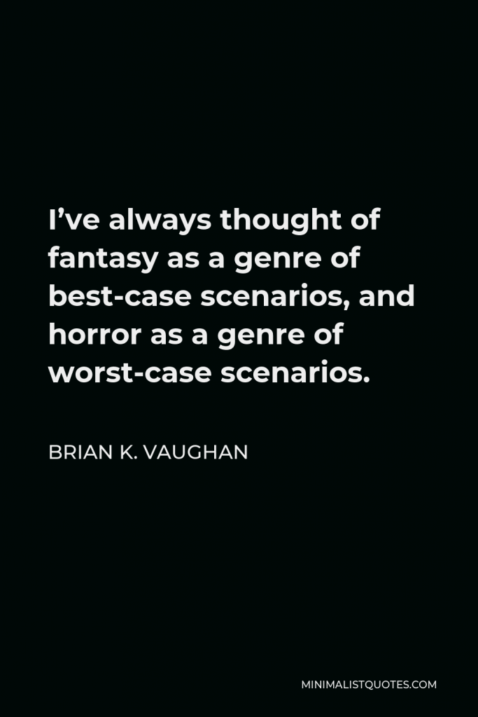 Brian K. Vaughan Quote - I’ve always thought of fantasy as a genre of best-case scenarios, and horror as a genre of worst-case scenarios.