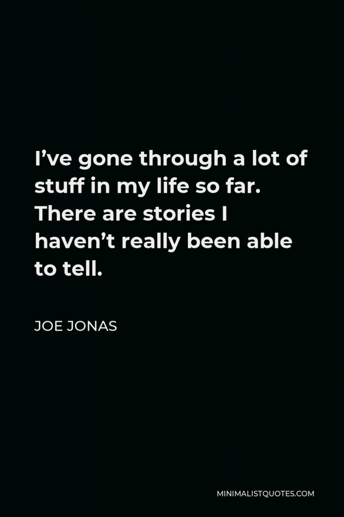 Joe Jonas Quote - I’ve gone through a lot of stuff in my life so far. There are stories I haven’t really been able to tell.