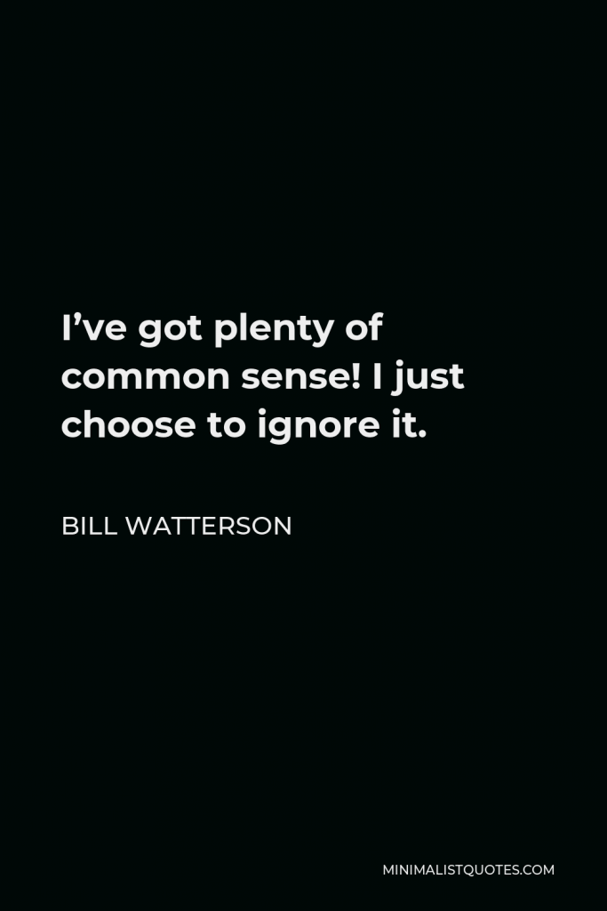 Bill Watterson Quote - I’ve got plenty of common sense! I just choose to ignore it.
