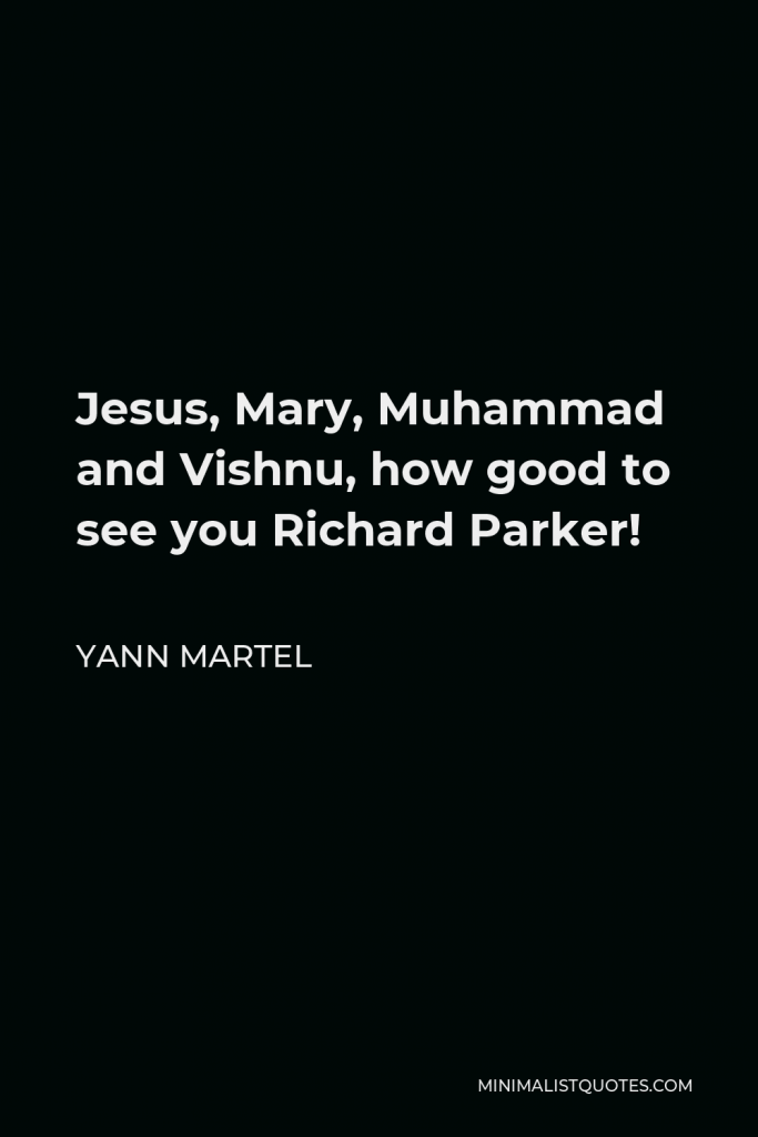 Yann Martel Quote - Jesus, Mary, Muhammad and Vishnu, how good to see you Richard Parker!