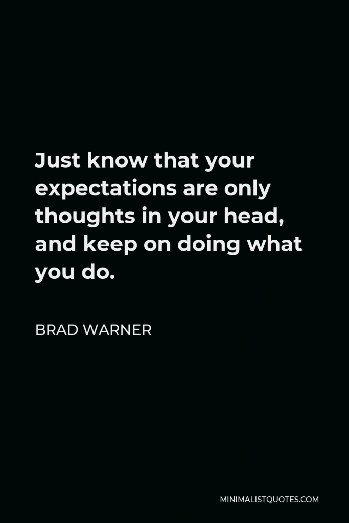 Brad Warner Quote - Just know that your expectations are only thoughts in your head, and keep on doing what you do.