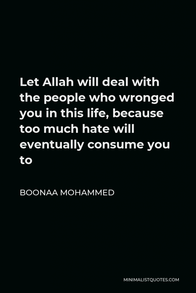 Boonaa Mohammed Quote - Let Allah will deal with the people who wronged you in this life, because too much hate will eventually consume you to