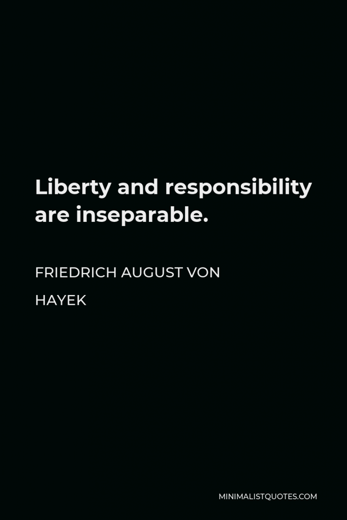 Friedrich August von Hayek Quote - Liberty and responsibility are inseparable.