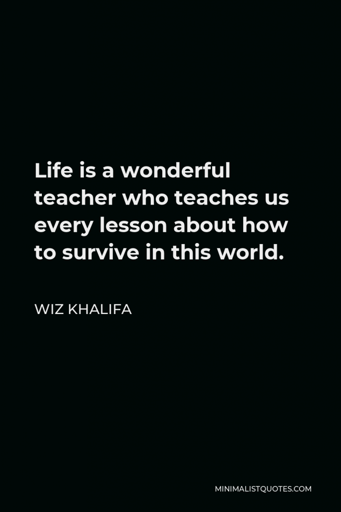 Wiz Khalifa Quote - Life is a wonderful teacher who teaches us every lesson about how to survive in this world.
