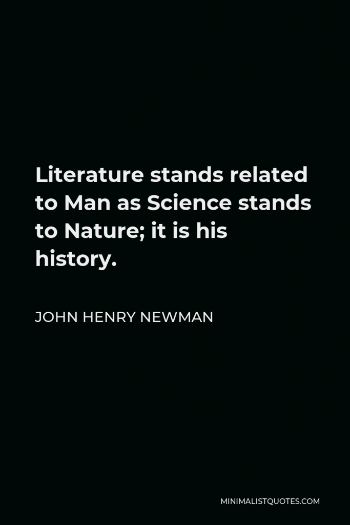 John Henry Newman Quote - Literature stands related to Man as Science stands to Nature; it is his history.