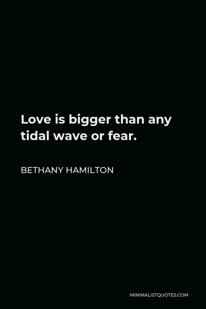 Bethany Hamilton Quote - Love is bigger than any tidal wave or fear.