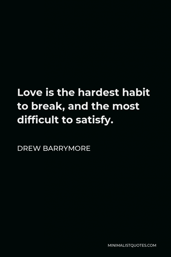 Drew Barrymore Quote - Love is the hardest habit to break, and the most difficult to satisfy.