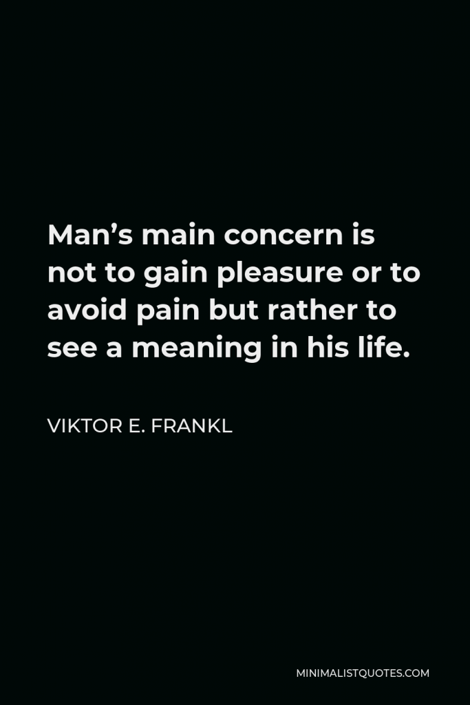 Viktor E. Frankl Quote - Man’s main concern is not to gain pleasure or to avoid pain but rather to see a meaning in his life.