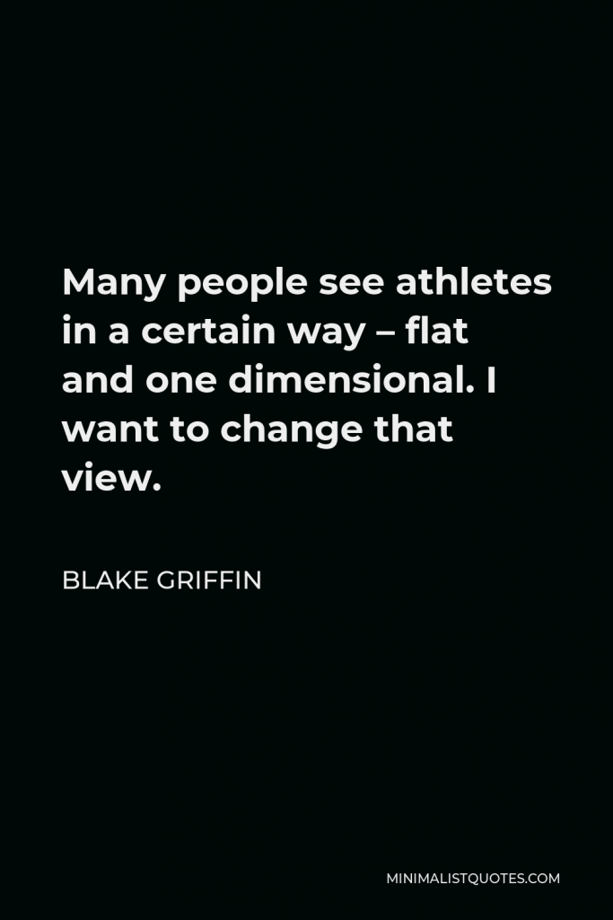 Blake Griffin Quote - Many people see athletes in a certain way – flat and one dimensional. I want to change that view.