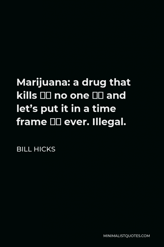 Bill Hicks Quote - Marijuana: a drug that kills … no one – and let’s put it in a time frame – ever. Illegal.