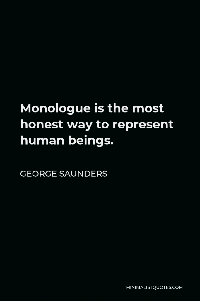 George Saunders Quote - Monologue is the most honest way to represent human beings.