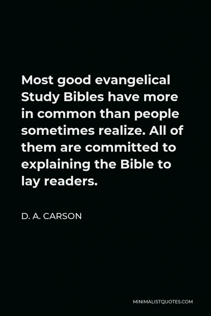 D. A. Carson Quote - Most good evangelical Study Bibles have more in common than people sometimes realize. All of them are committed to explaining the Bible to lay readers.