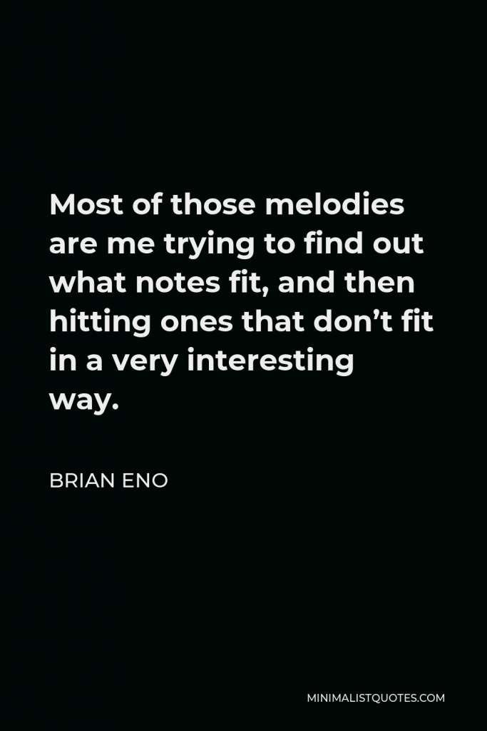 Brian Eno Quote - Most of those melodies are me trying to find out what notes fit, and then hitting ones that don’t fit in a very interesting way.