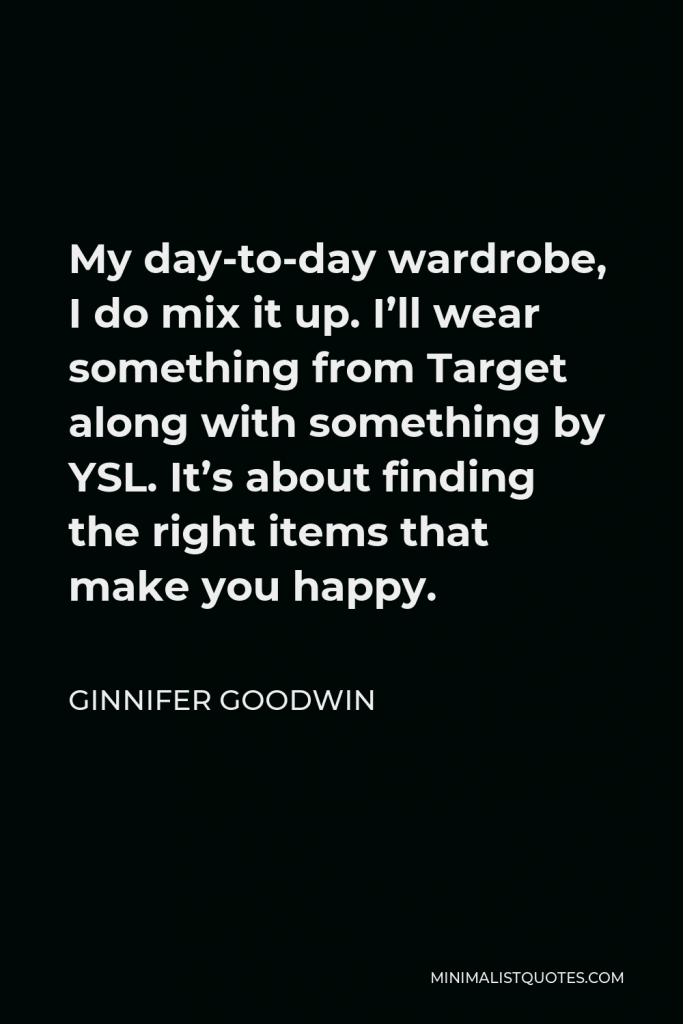 Ginnifer Goodwin Quote - My day-to-day wardrobe, I do mix it up. I’ll wear something from Target along with something by YSL. It’s about finding the right items that make you happy.