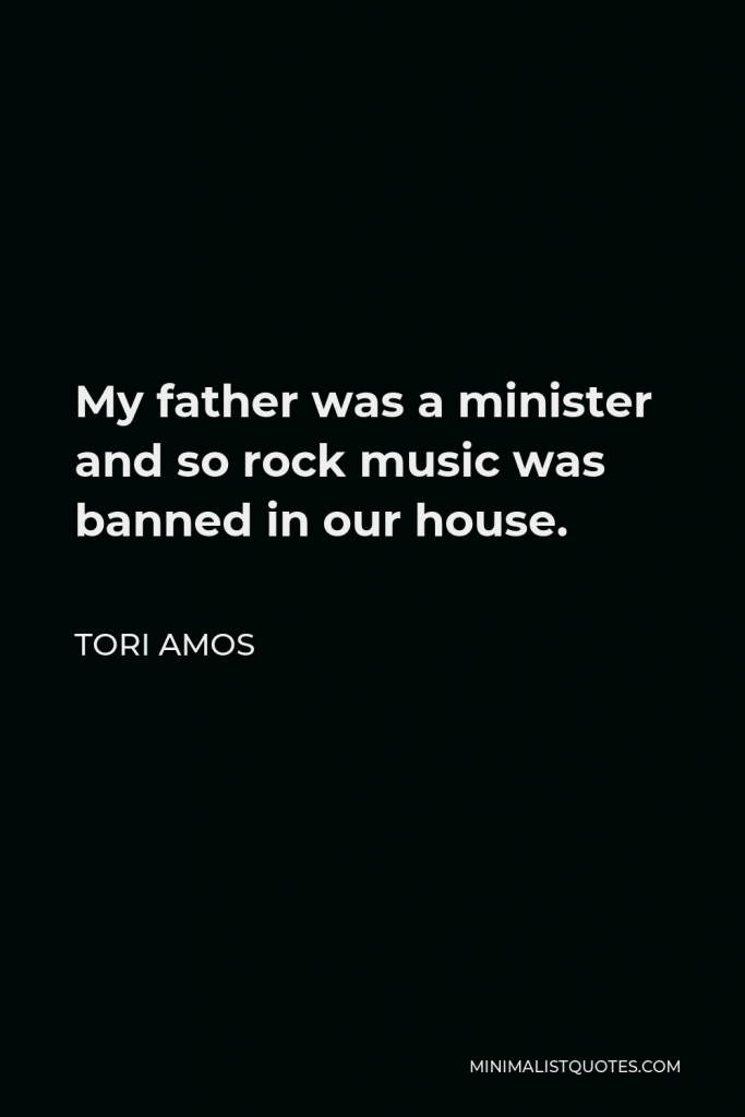 Tori Amos Quote - My father was a minister and so rock music was banned in our house.
