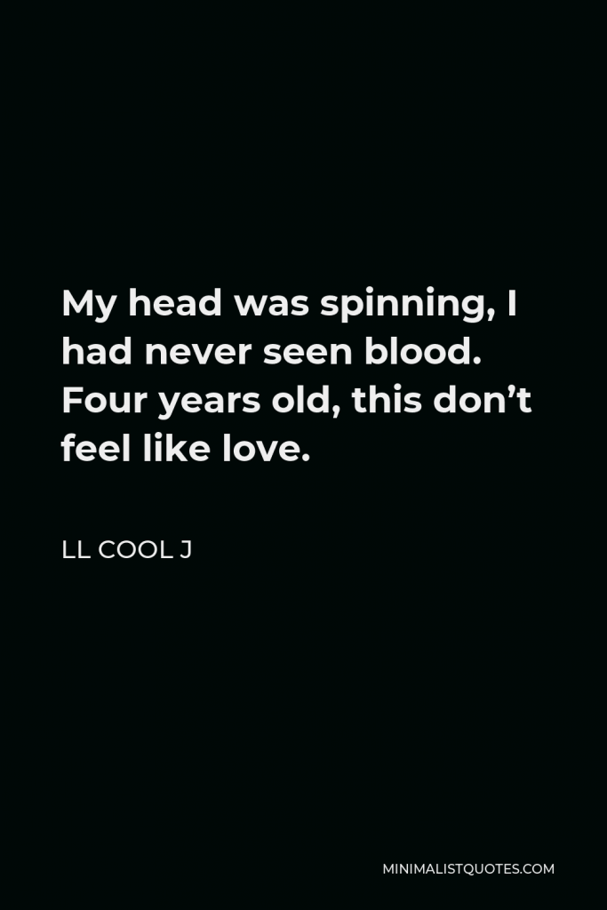 LL Cool J Quote - My head was spinning, I had never seen blood. Four years old, this don’t feel like love.