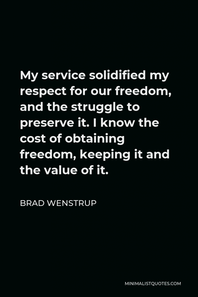 Brad Wenstrup Quote - My service solidified my respect for our freedom, and the struggle to preserve it. I know the cost of obtaining freedom, keeping it and the value of it.