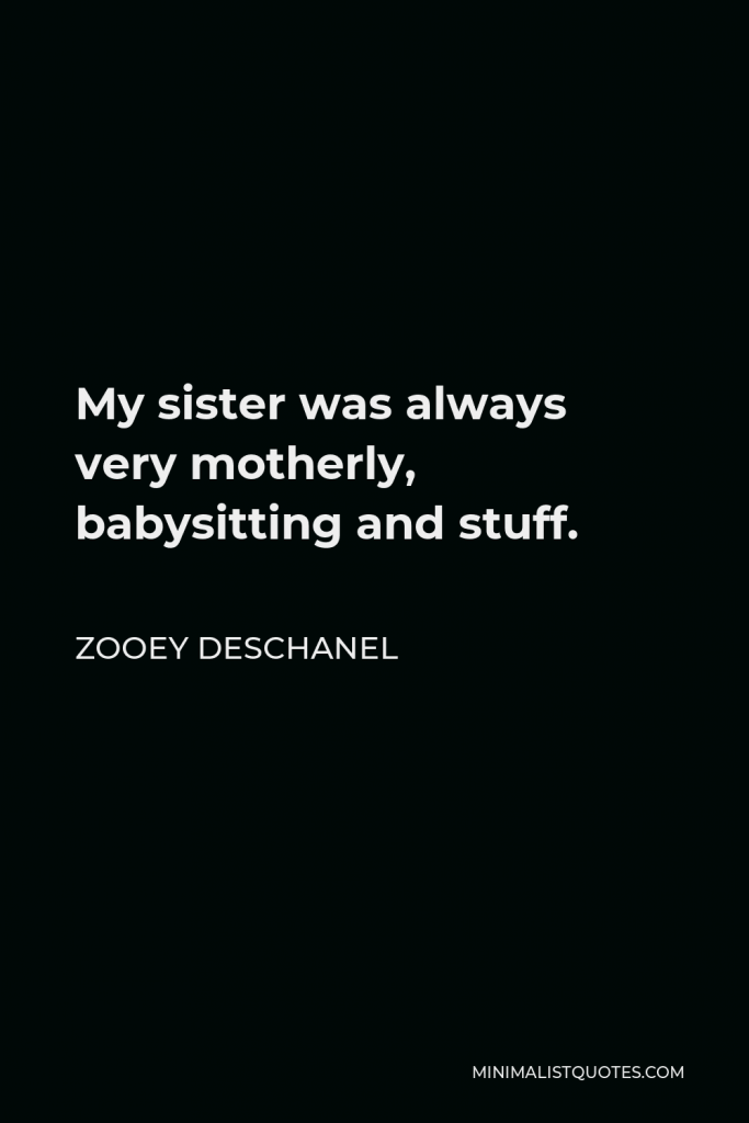 Zooey Deschanel Quote - My sister was always very motherly, babysitting and stuff.