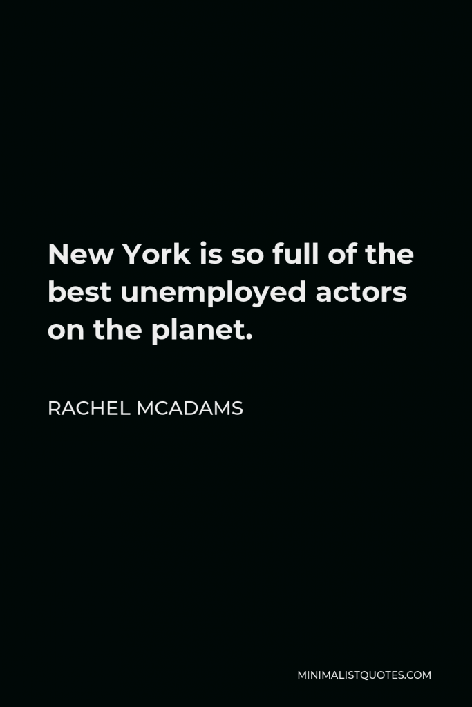 Rachel McAdams Quote - New York is so full of the best unemployed actors on the planet.