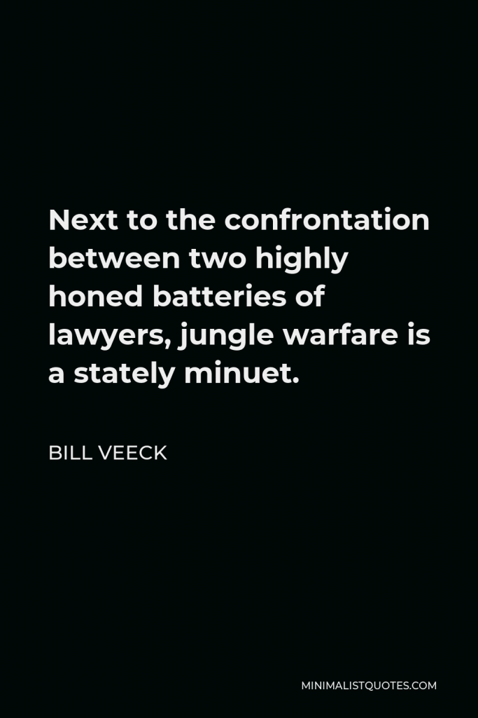 Bill Veeck Quote - Next to the confrontation between two highly honed batteries of lawyers, jungle warfare is a stately minuet.