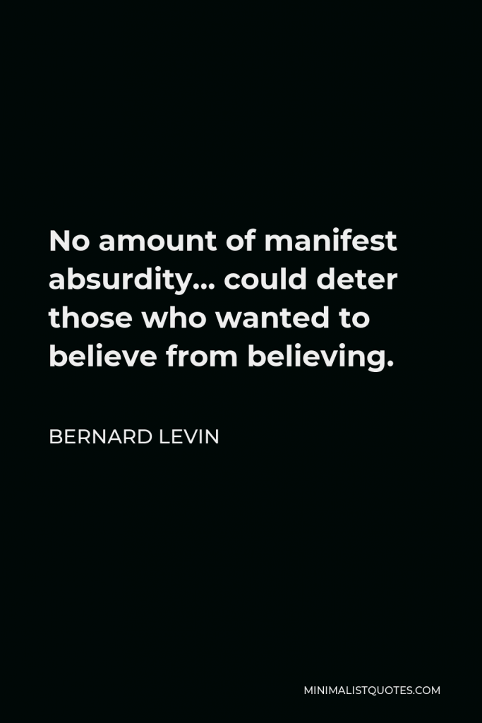 Bernard Levin Quote - No amount of manifest absurdity… could deter those who wanted to believe from believing.