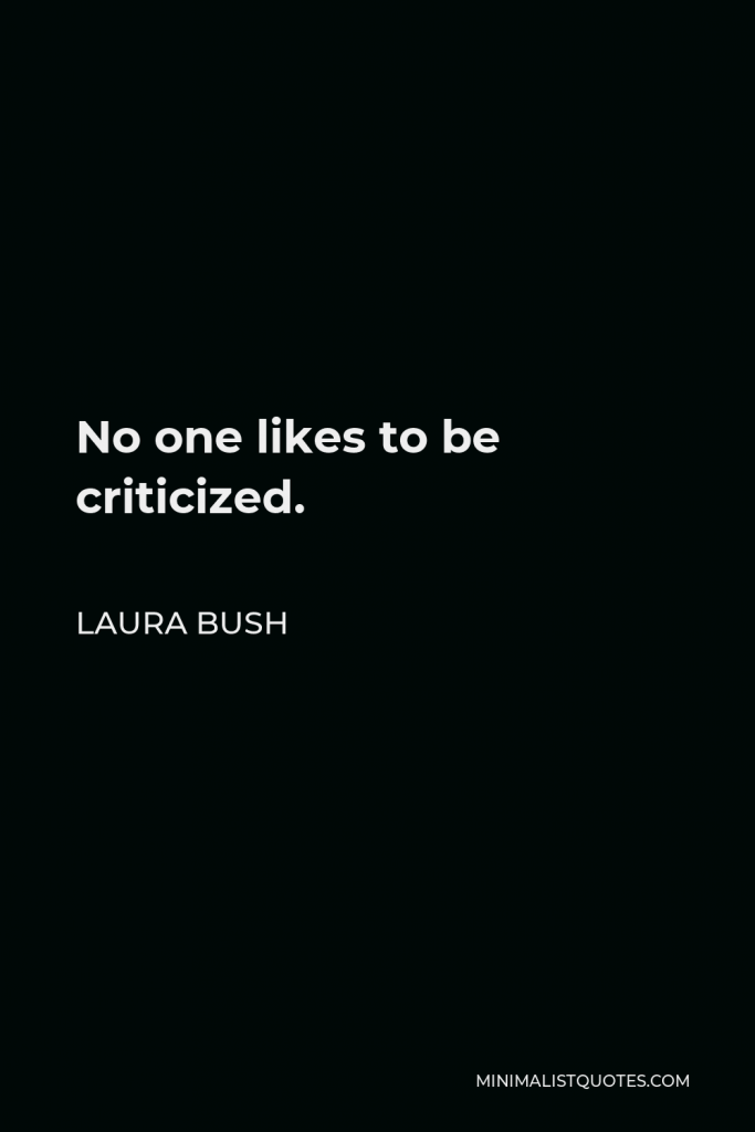 Laura Bush Quote - No one likes to be criticized.