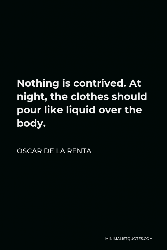 Oscar de la Renta Quote - Nothing is contrived. At night, the clothes should pour like liquid over the body.