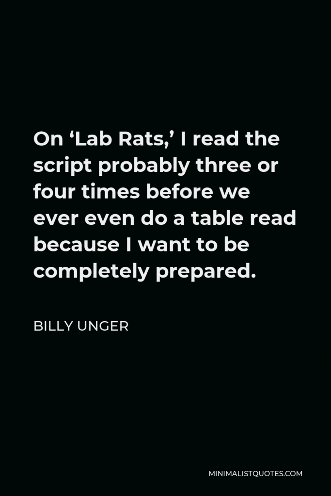 Billy Unger Quote - On ‘Lab Rats,’ I read the script probably three or four times before we ever even do a table read because I want to be completely prepared.