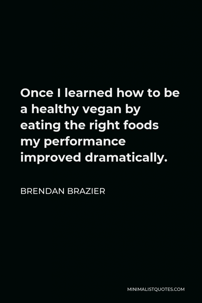 Brendan Brazier Quote - Once I learned how to be a healthy vegan by eating the right foods my performance improved dramatically.