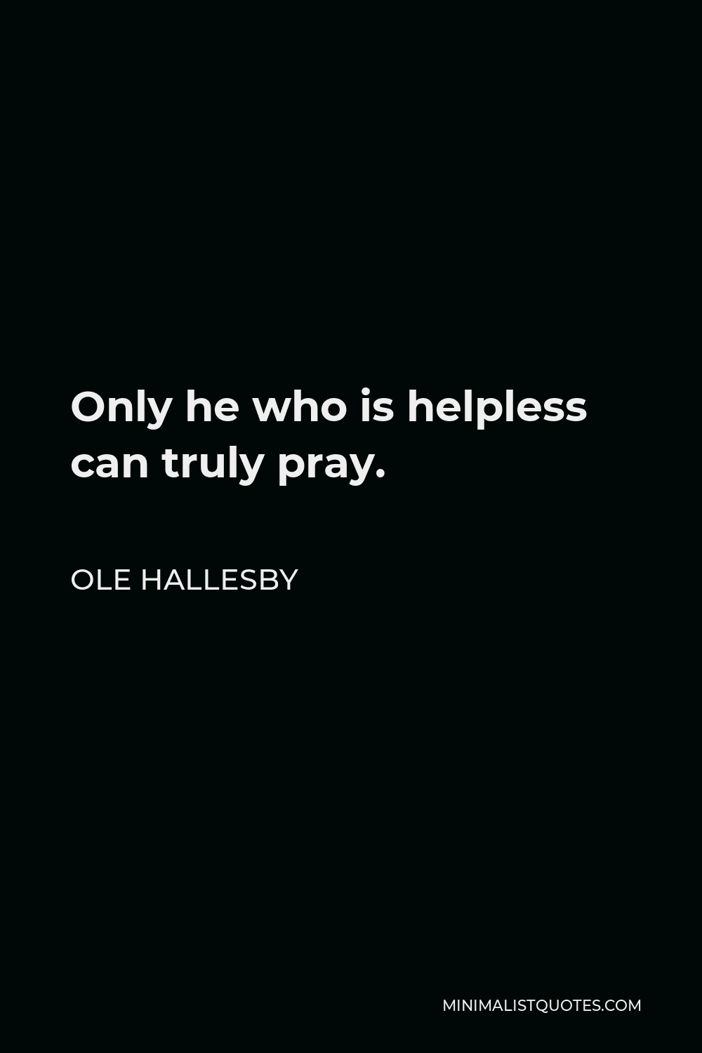 Ole Hallesby Quote: Only he who is helpless can truly pray.