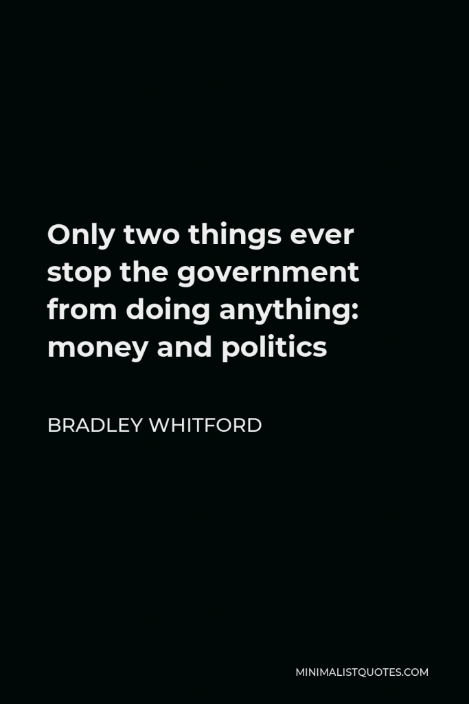 Bradley Whitford Quote - Only two things ever stop the government from doing anything: money and politics