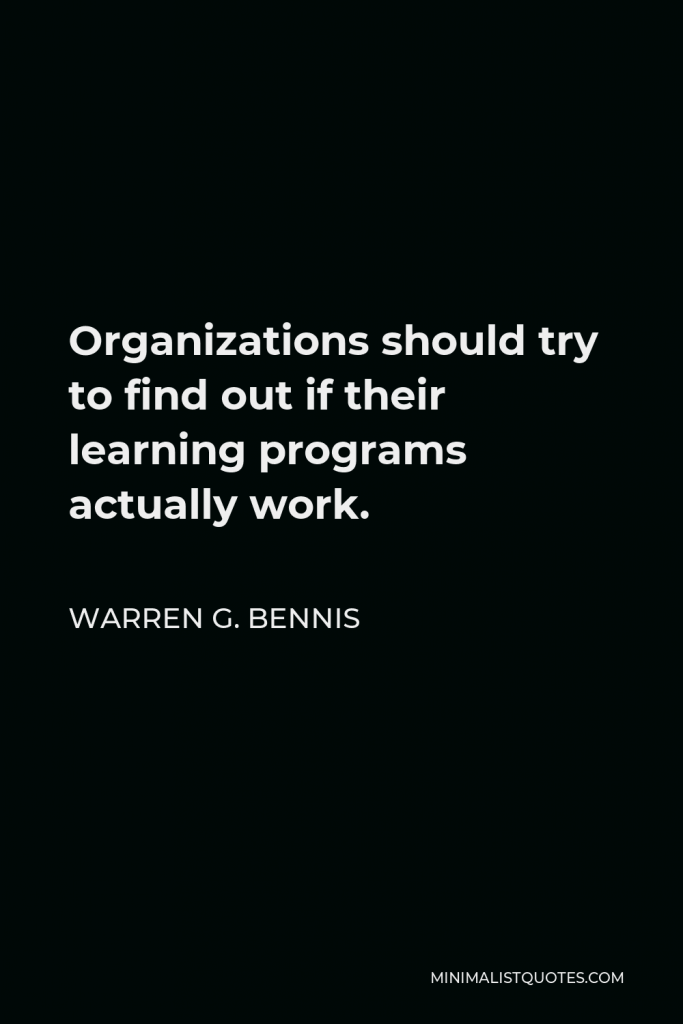 Warren G. Bennis Quote - Organizations should try to find out if their learning programs actually work.