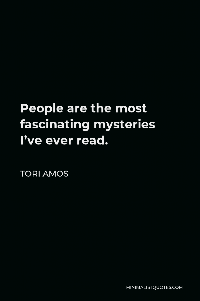 Tori Amos Quote - People are the most fascinating mysteries I’ve ever read.
