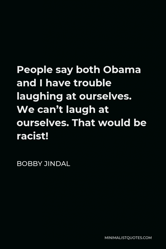 Bobby Jindal Quote - People say both Obama and I have trouble laughing at ourselves. We can’t laugh at ourselves. That would be racist!