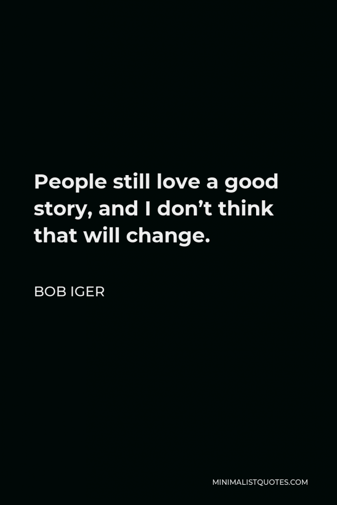 Bob Iger Quote - People still love a good story, and I don’t think that will change.