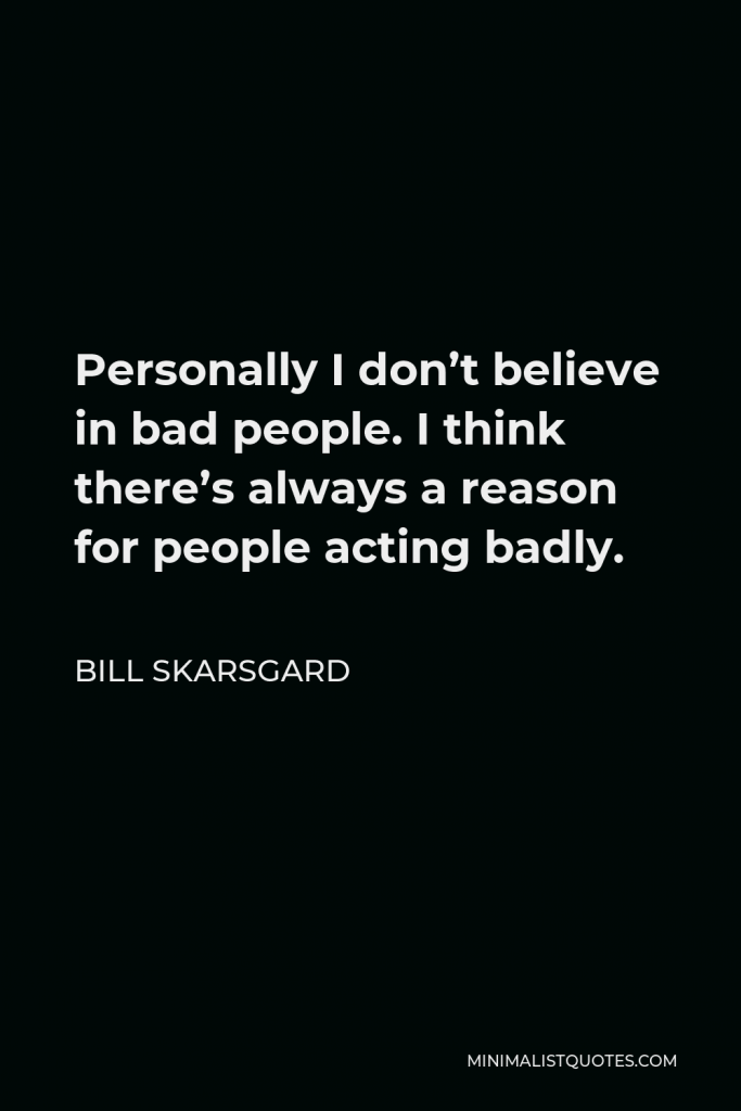 Bill Skarsgard Quote - Personally I don’t believe in bad people. I think there’s always a reason for people acting badly.