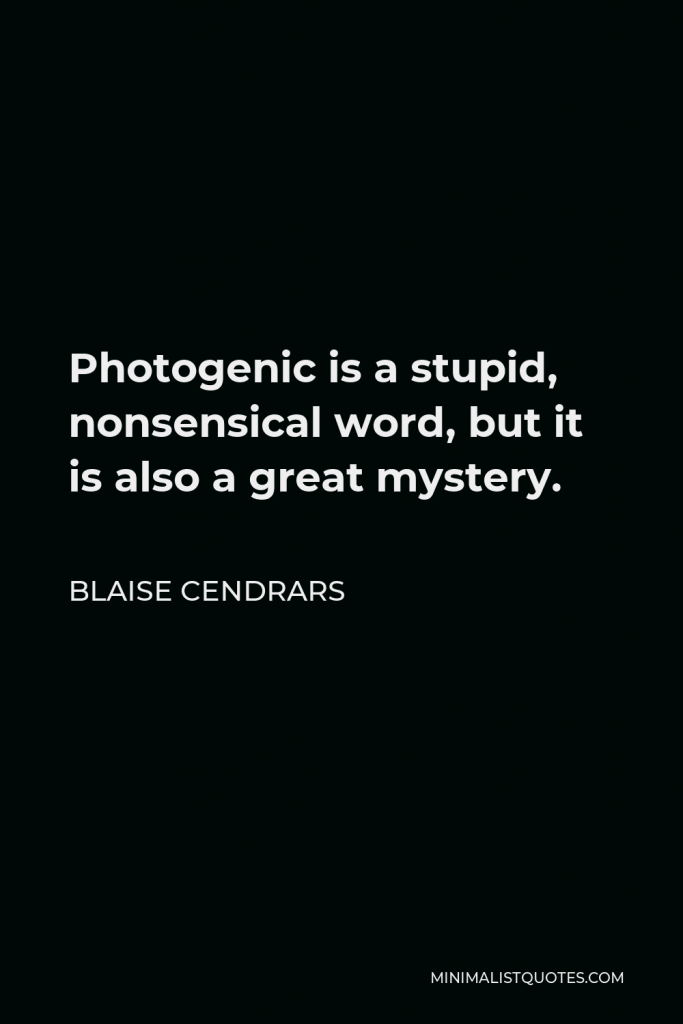 Blaise Cendrars Quote - Photogenic is a stupid, nonsensical word, but it is also a great mystery.