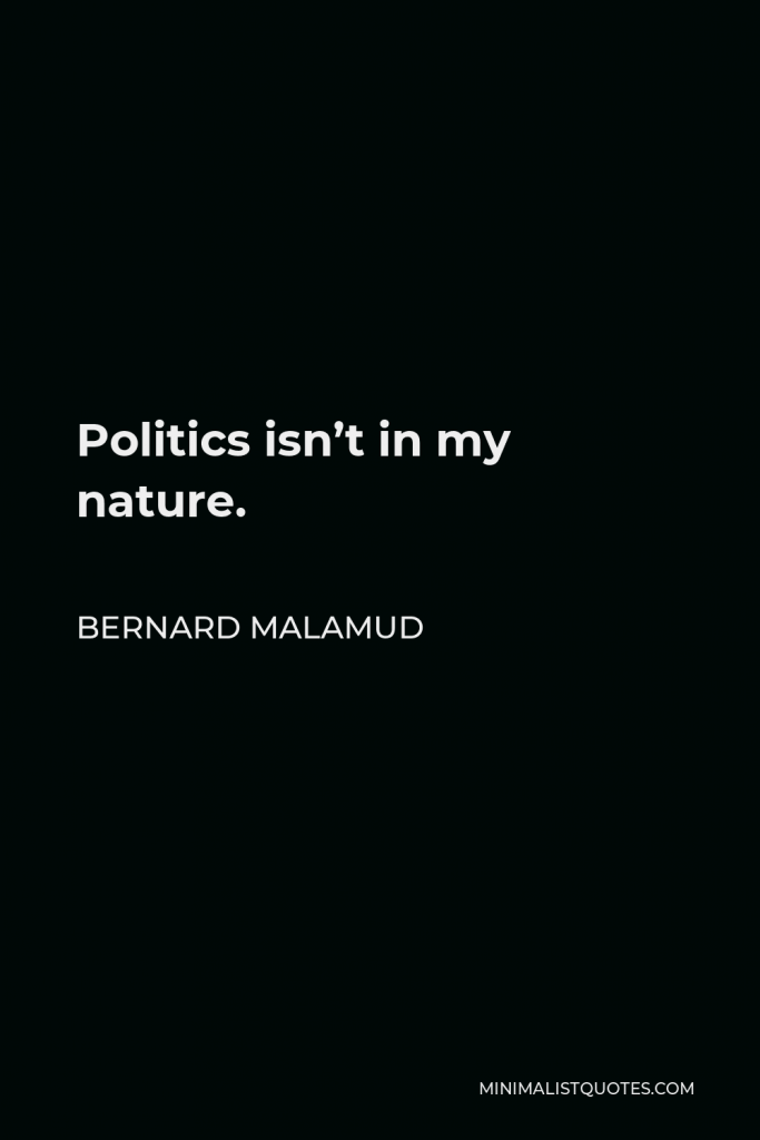 Bernard Malamud Quote - Politics isn’t in my nature.