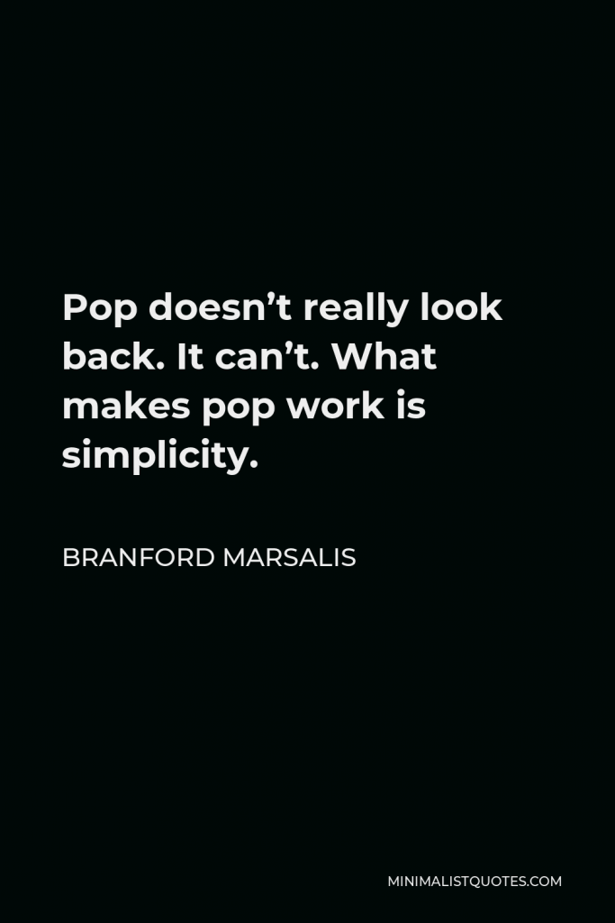 Branford Marsalis Quote - Pop doesn’t really look back. It can’t. What makes pop work is simplicity.