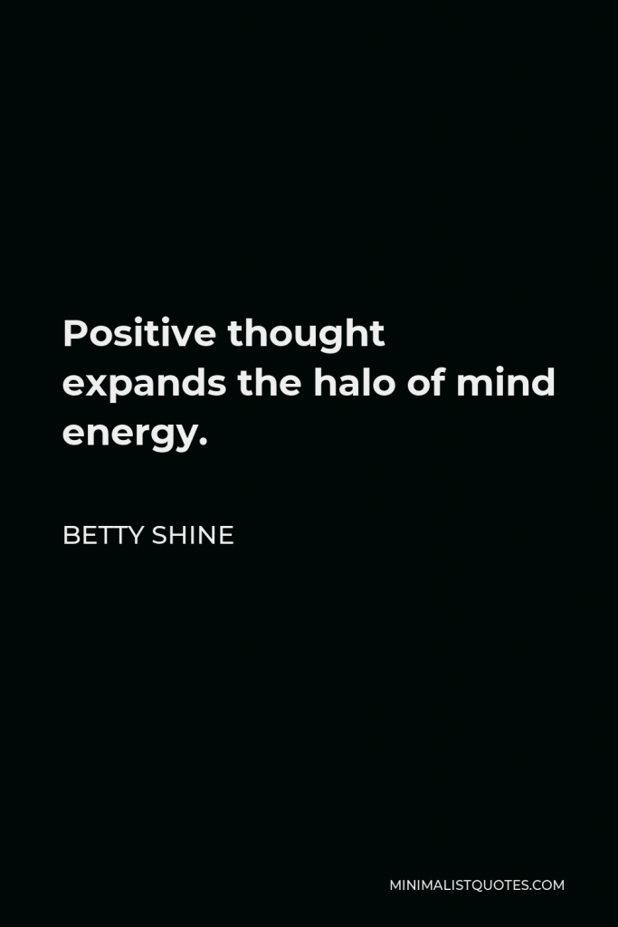 Betty Shine Quote - Positive thought expands the halo of mind energy.