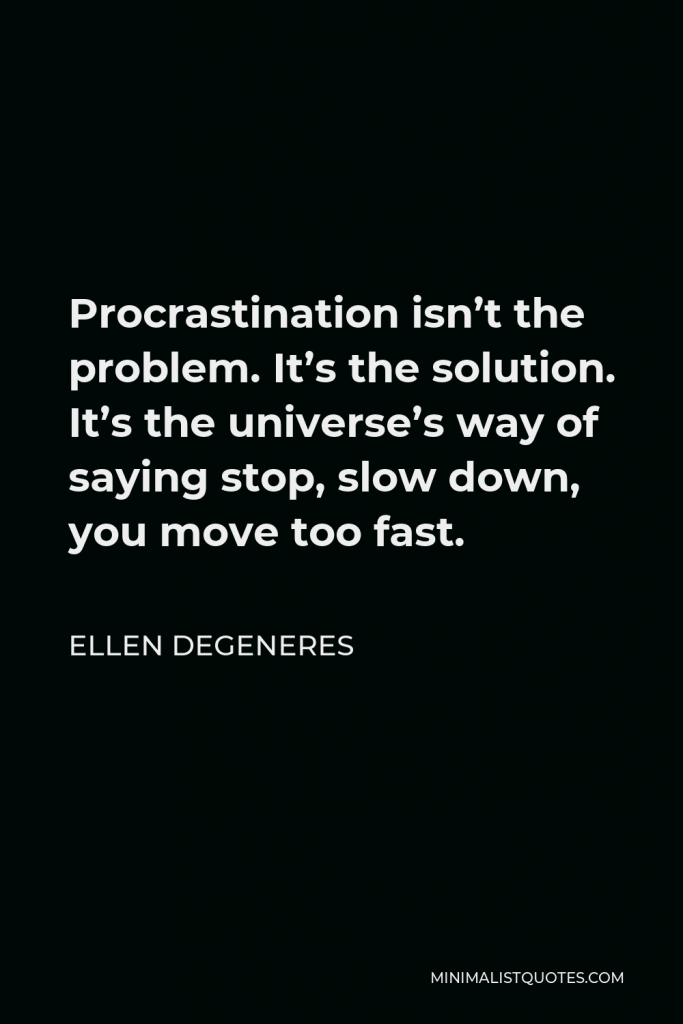 Ellen DeGeneres Quote - Procrastination isn’t the problem. It’s the solution. It’s the universe’s way of saying stop, slow down, you move too fast.