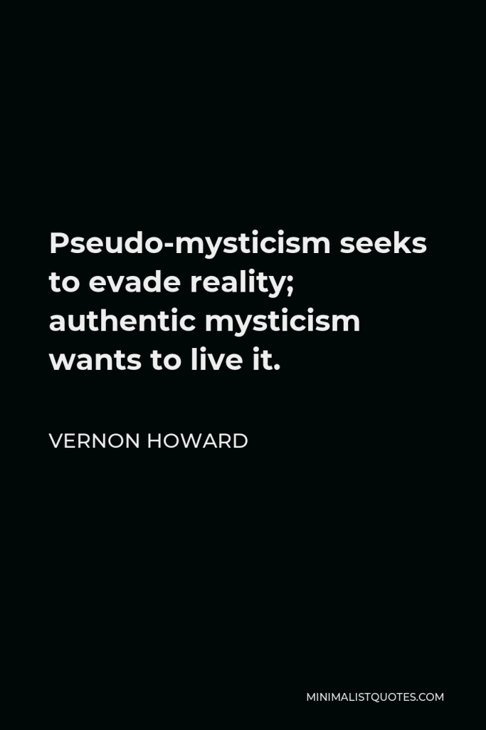 Vernon Howard Quote - Pseudo-mysticism seeks to evade reality; authentic mysticism wants to live it.