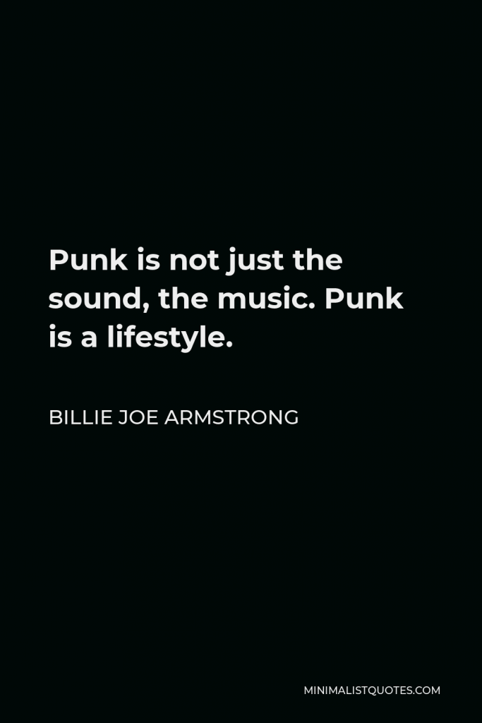 Billie Joe Armstrong Quote - Punk is not just the sound, the music. Punk is a lifestyle.