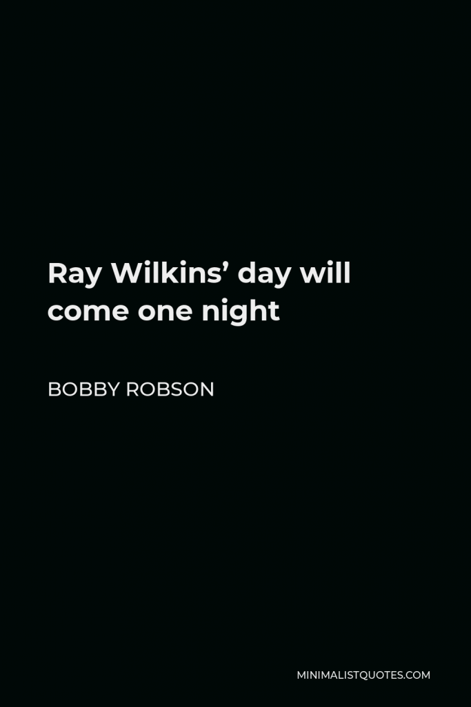Bobby Robson Quote - Ray Wilkins’ day will come one night