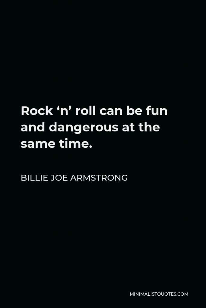 Billie Joe Armstrong Quote - Rock ‘n’ roll can be fun and dangerous at the same time.