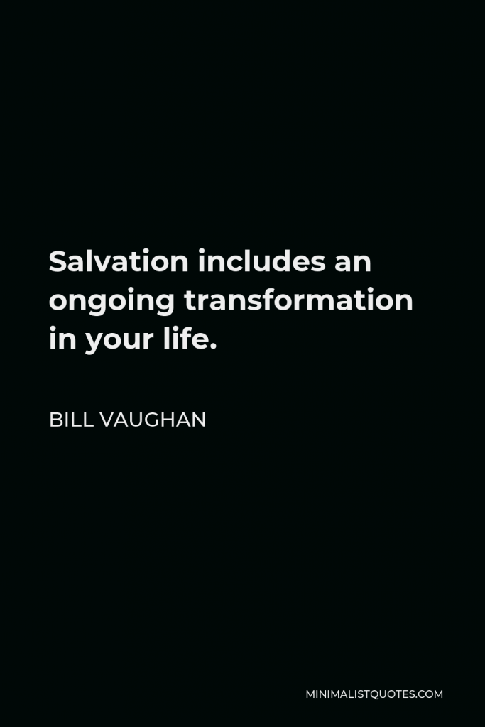 Bill Vaughan Quote - Salvation includes an ongoing transformation in your life.