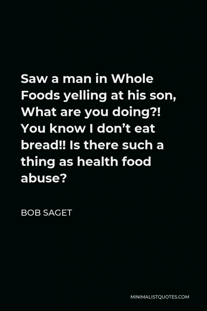 Bob Saget Quote - Saw a man in Whole Foods yelling at his son, What are you doing?! You know I don’t eat bread!! Is there such a thing as health food abuse?