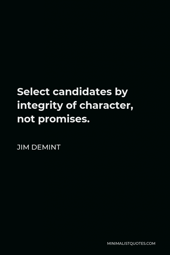 Jim DeMint Quote - Select candidates by integrity of character, not promises.
