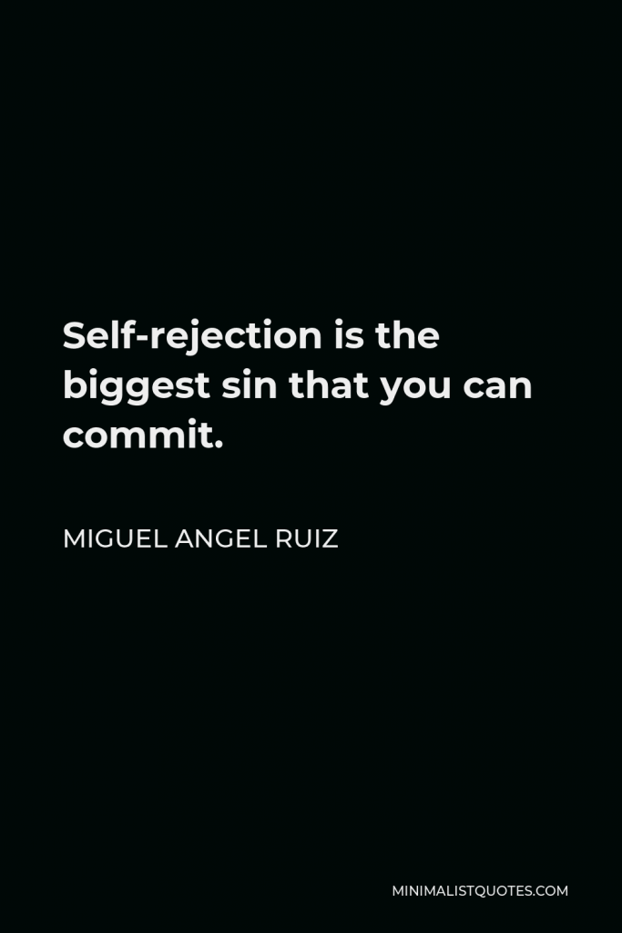 Miguel Angel Ruiz Quote - Self-rejection is the biggest sin that you can commit.